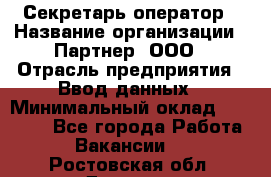 Секретарь-оператор › Название организации ­ Партнер, ООО › Отрасль предприятия ­ Ввод данных › Минимальный оклад ­ 24 000 - Все города Работа » Вакансии   . Ростовская обл.,Донецк г.